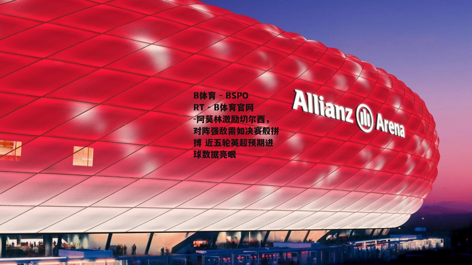 阿莫林激励切尔西，对阵强敌需如决赛般拼搏 近五轮英超预期进球数据亮眼
