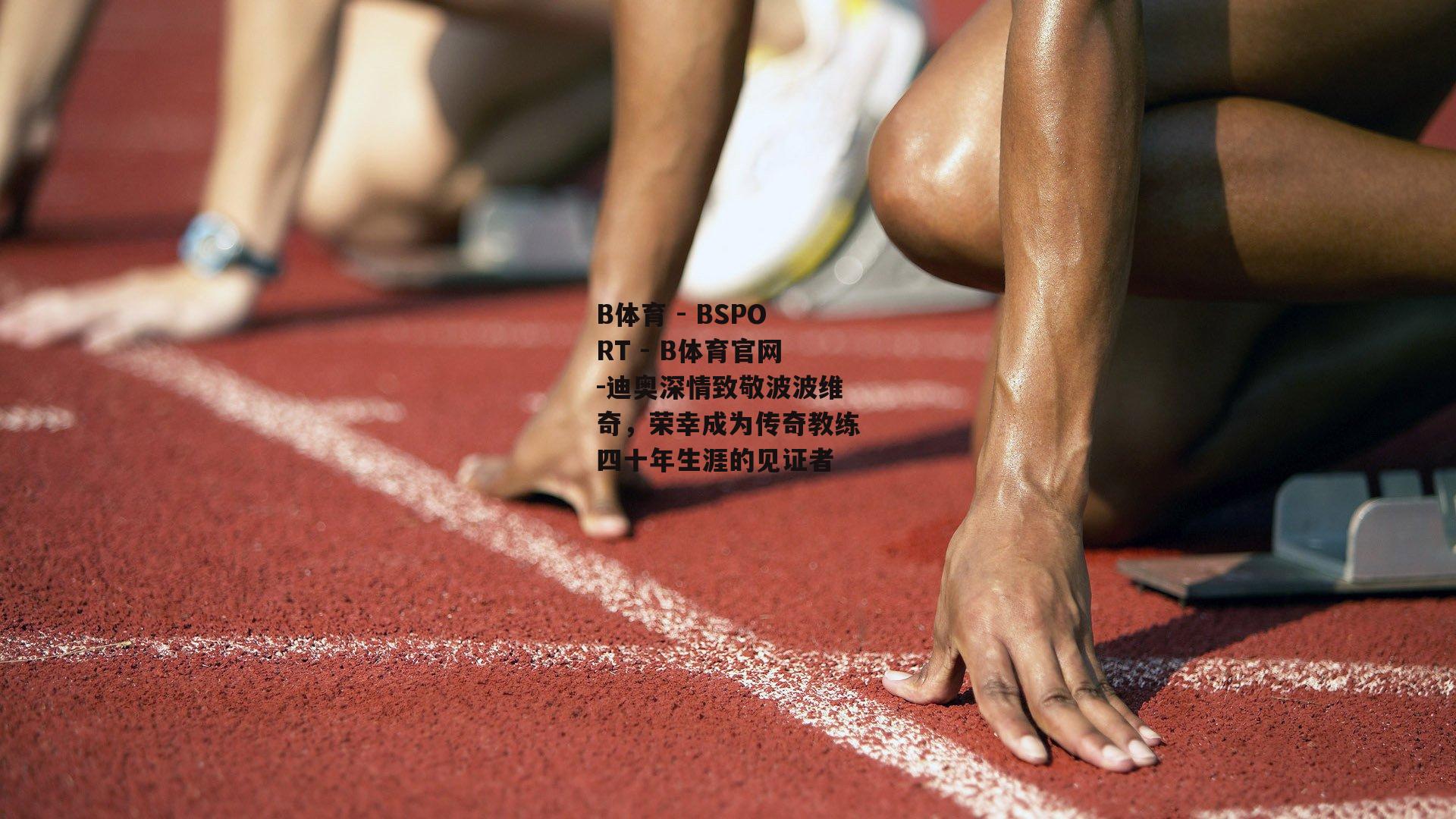 迪奥深情致敬波波维奇，荣幸成为传奇教练四十年生涯的见证者