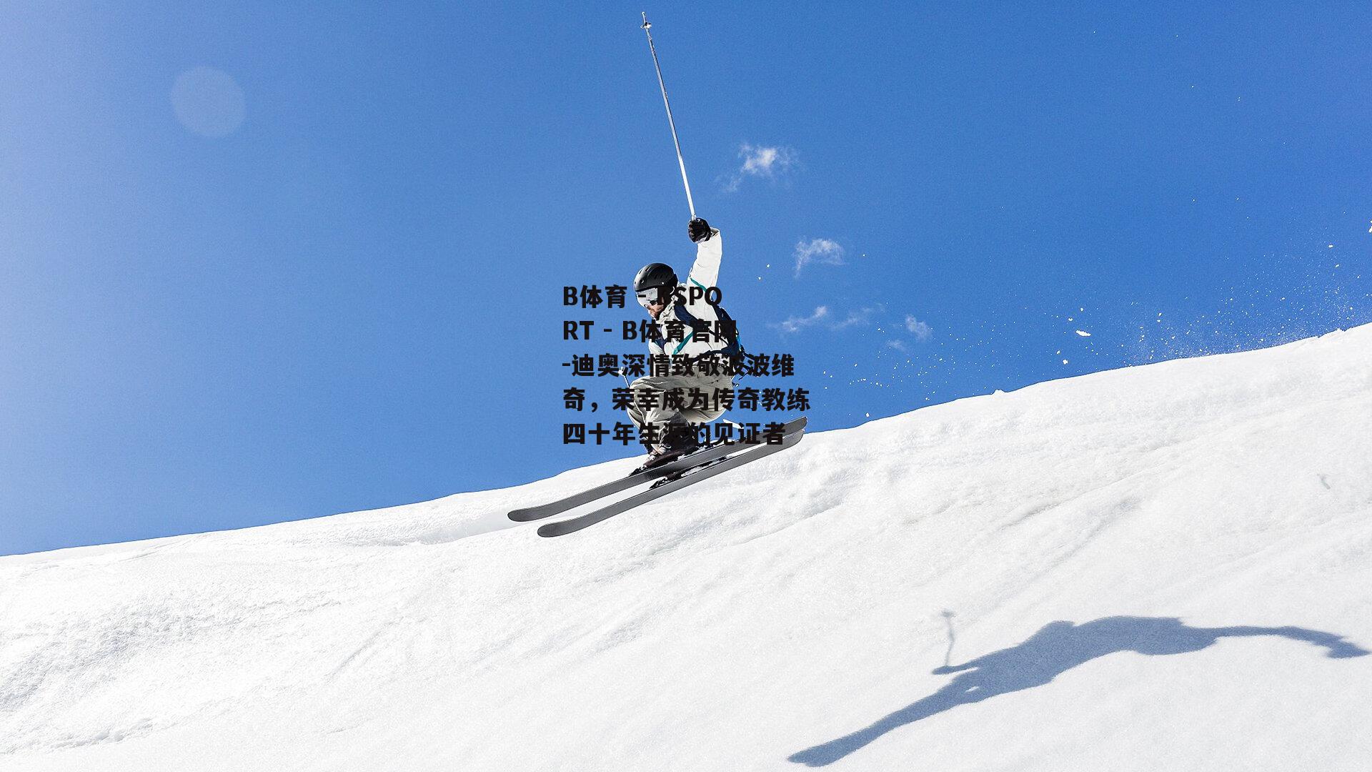 迪奥深情致敬波波维奇，荣幸成为传奇教练四十年生涯的见证者