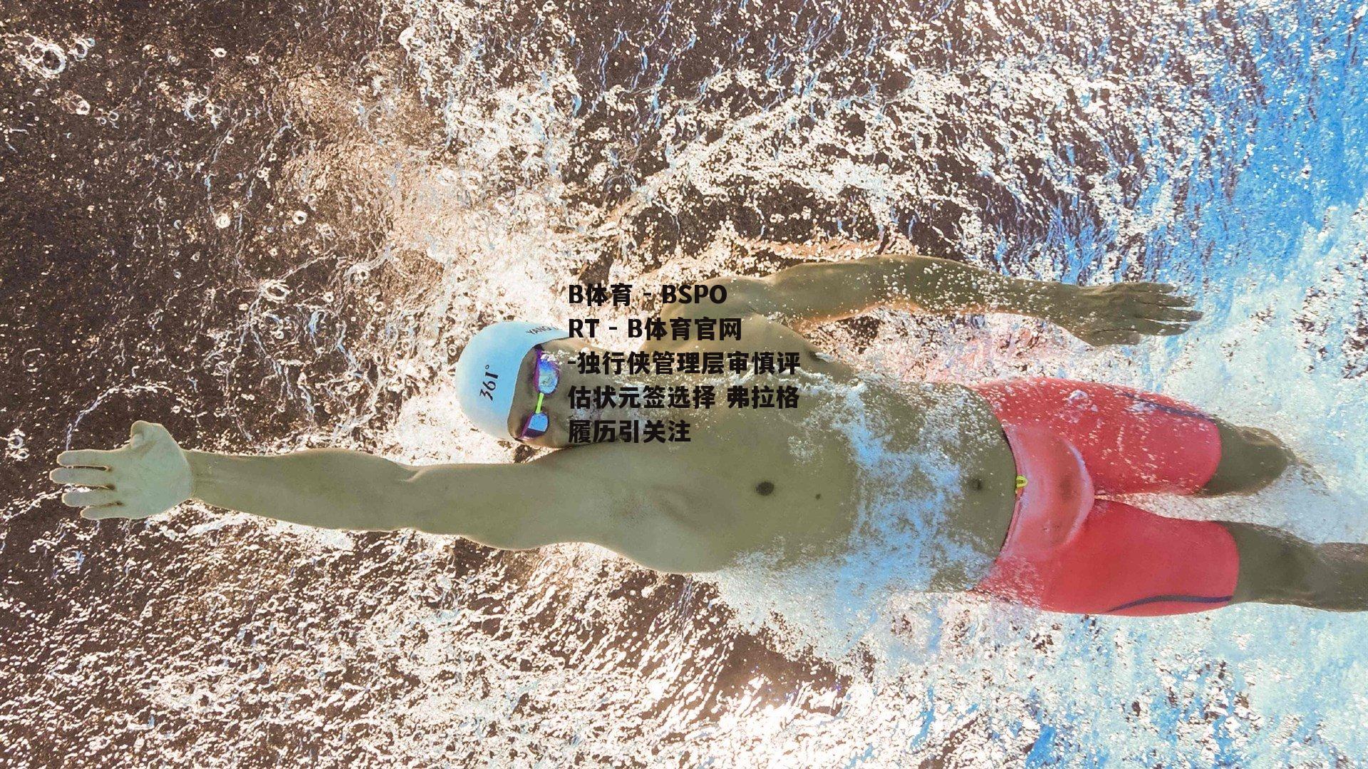 独行侠管理层审慎评估状元签选择 弗拉格履历引关注